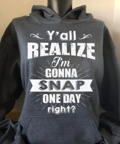 I'm Gonna Snap Hoodie - Y’all Realize I’m Gonna Snap